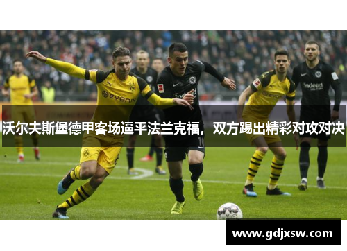 沃尔夫斯堡德甲客场逼平法兰克福，双方踢出精彩对攻对决