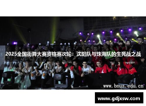 2025全国街舞大赛资格赛次轮：沈阳队与珠海队的生死战之战