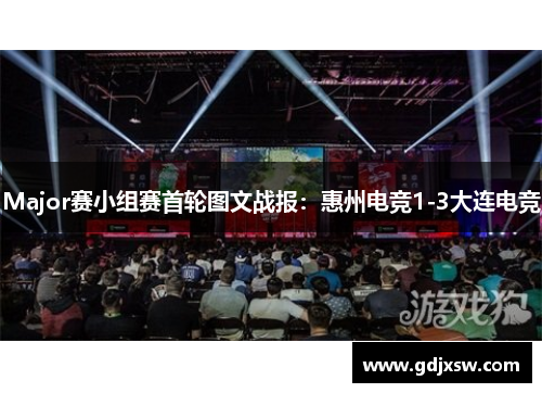 Major赛小组赛首轮图文战报：惠州电竞1-3大连电竞