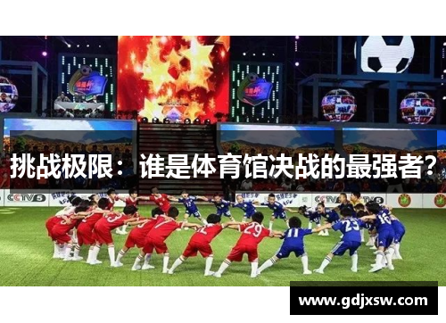 挑战极限：谁是体育馆决战的最强者？