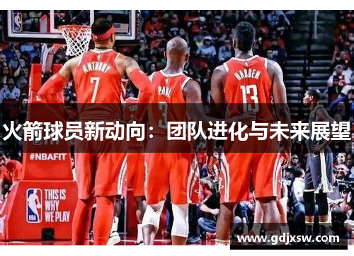 火箭球员新动向：团队进化与未来展望