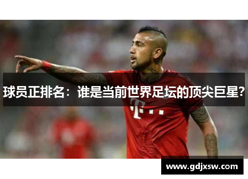 球员正排名：谁是当前世界足坛的顶尖巨星？