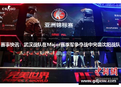 赛事快讯：武汉战队在Major赛季军争夺战中突袭沈阳战队