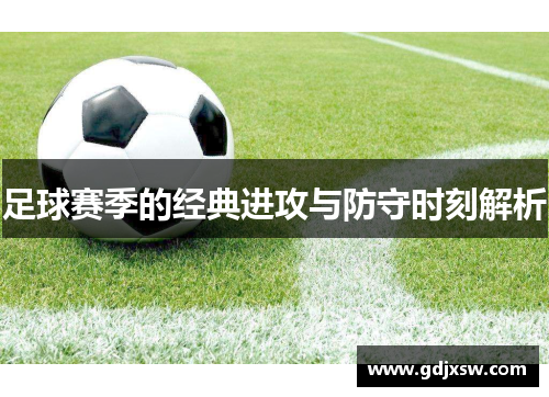 足球赛季的经典进攻与防守时刻解析