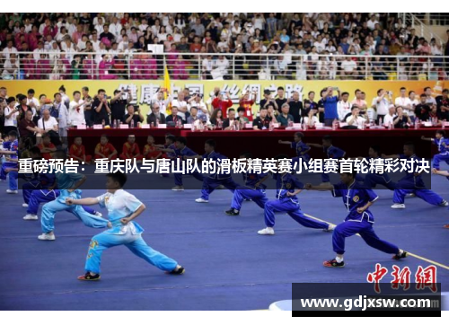 重磅预告：重庆队与唐山队的滑板精英赛小组赛首轮精彩对决