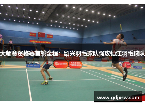 大师赛资格赛首轮全程：绍兴羽毛球队强攻镇江羽毛球队