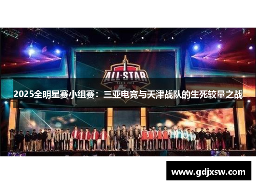 2025全明星赛小组赛：三亚电竞与天津战队的生死较量之战