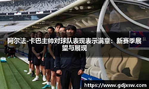 阿尔法-卡巴主帅对球队表现表示满意：新赛季展望与展现