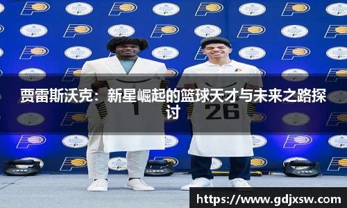 贾雷斯沃克：新星崛起的篮球天才与未来之路探讨