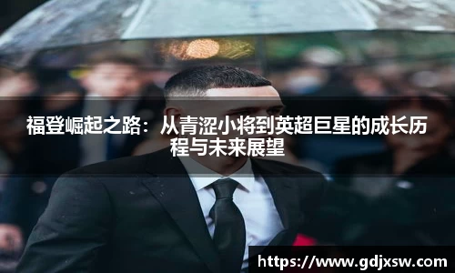 福登崛起之路：从青涩小将到英超巨星的成长历程与未来展望