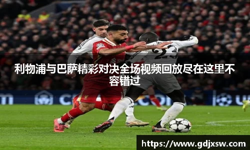 利物浦与巴萨精彩对决全场视频回放尽在这里不容错过