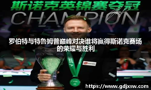 罗伯特与特鲁姆普巅峰对决谁将赢得斯诺克赛场的荣耀与胜利